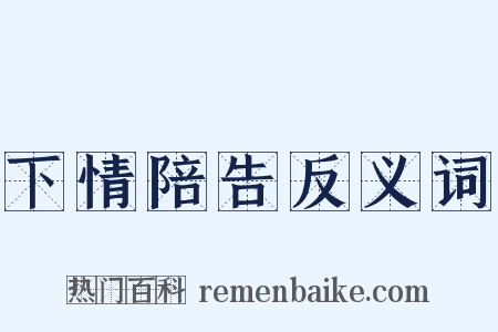 下情陪告反义词是什么意思的图片